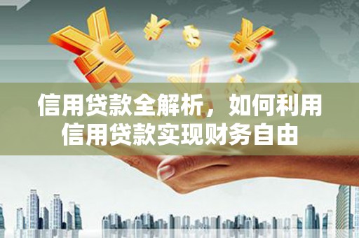 秦州信用贷款全解析，如何利用信用贷款实现财务自由