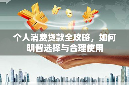 秦州个人消费贷款全攻略，如何明智选择与合理使用